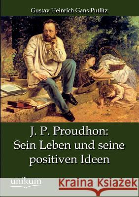 J. P. Proudhon: Sein Leben Und Seine Positiven Ideen Putlitz, Gustav Heinrich Gans 9783845743073