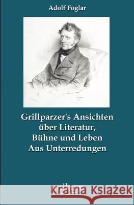 Grillparzer's Ansichten Ber Literatur, B Hne Und Leben Foglar, Adolf 9783845743134