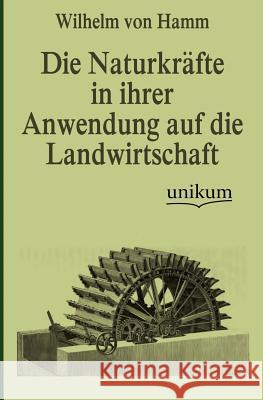 Die Naturkräfte in ihrer Anwendung auf die Landwirtschaft Von Hamm, Wilhelm 9783845743233