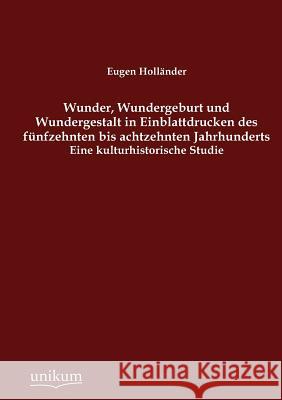 Wunder, Wundergeburt und Wundergestalt in Einblattdrucken des fünfzehnten bis achtzehnten Jahrhunderts Holländer, Eugen 9783845743271 UNIKUM