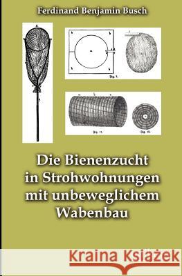 Die Bienenzucht in Strohwohnungen mit unbeweglichem Wabenbau Busch, Ferdinand Benjamin 9783845743691