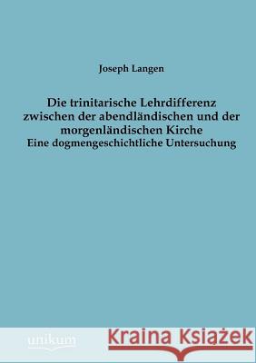 Die trinitarische Lehrdifferenz zwischen der abendländischen und der morgenländischen Kirche Langen, Joseph 9783845744148 UNIKUM