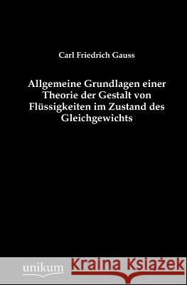 Allgemeine Grundlagen einer Theorie der Gestalt von Flüssigkeiten im Zustand des Gleichgewichts Gauss, Carl Friedrich 9783845744216