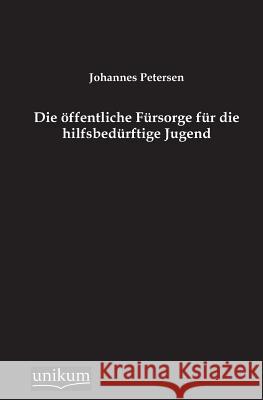 Die Offentliche Fursorge Fur Die Hilfsbedurftige Jugend Petersen, Johannes 9783845744605 UNIKUM