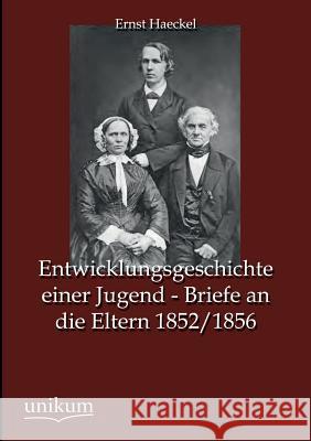 Entwicklungsgeschichte Einer Jugend - Briefe an Die Eltern 1852/1856 Haeckel, Ernst 9783845744919 UNIKUM