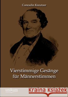 Vierstimmige Gesange Fur Mannerstimmen Kreutzer, Conradin 9783845745145 UNIKUM