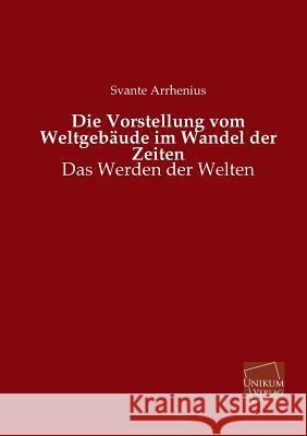 Die Vorstellung Vom Weltgebaude Im Wandel Der Zeiten Arrhenius, Svante 9783845745756