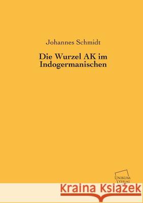 Die Wurzel AK Im Indogermanischen Schmidt, Johannes 9783845745947