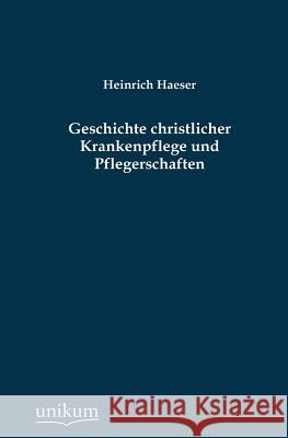Geschichte christlicher Krankenpflege und Pflegerschaften Haeser, Heinrich 9783845745954 UNIKUM
