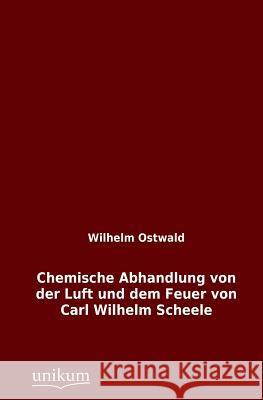 Chemische Abhandlung Von Der Luft Und Dem Feuer Von Carl Wilhelm Scheele Ostwald, Wilhelm 9783845746104 UNIKUM