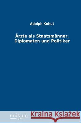 Arzte ALS Staatsmanner, Diplomaten Und Politiker Kohut, Adolph 9783845746128 UNIKUM