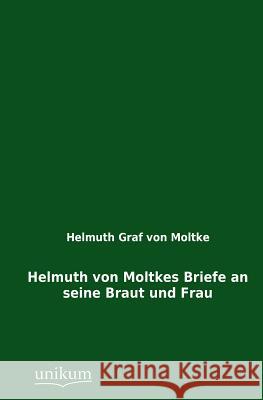 Helmuth Von Moltkes Briefe an Seine Braut Und Frau Von Moltke, Helmuth Graf 9783845790169
