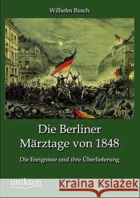 Die Berliner Märztage von 1848 Busch, Wilhelm 9783845790473 UNIKUM