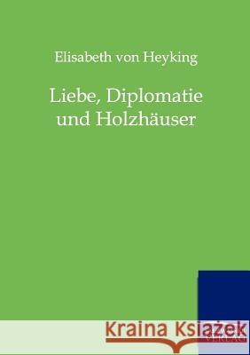 Liebe, Diplomatie und Holzhäuser Von Heyking, Elisabeth 9783846001370