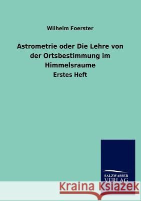 Astrometrie oder Die Lehre von der Ortsbestimmung im Himmelsraume Foerster, Wilhelm 9783846003466