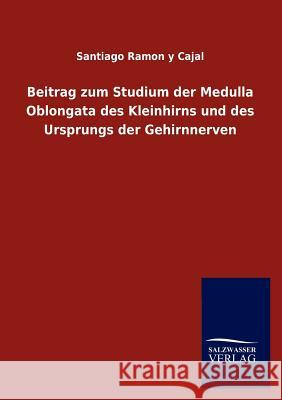 Beitrag zum Studium der Medulla Oblongata des Kleinhirns und des Ursprungs der Gehirnnerven Ramon Y. Cajal, Santiago 9783846004982