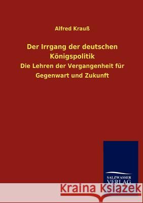 Der Irrgang der deutschen Königspolitik Krauß, Alfred 9783846008485