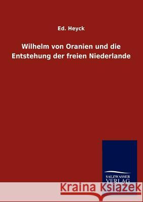 Wilhelm von Oranien und die Entstehung der freien Niederlande Heyck, Ed 9783846008546