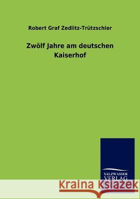 Zwölf Jahre am deutschen Kaiserhof Zedlitz-Trützschler, Robert Graf 9783846008782 Salzwasser-Verlag
