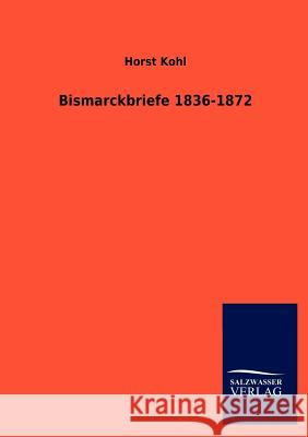 Bismarckbriefe 1836-1872 Horst Kohl 9783846009055 Salzwasser-Verlag Gmbh