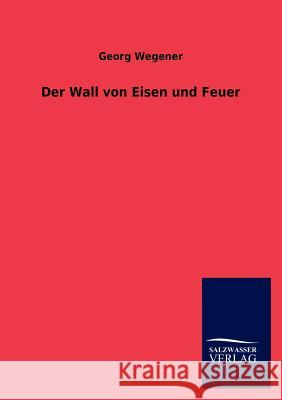 Der Wall von Eisen und Feuer Wegener, Georg 9783846009741