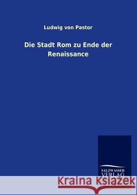 Die Stadt Rom zu Ende der Renaissance Pastor, Ludwig Von 9783846009819