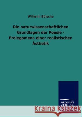 Die naturwissenschaftlichen Grundlagen der Poesie - Prolegomena einer realistischen Ästhetik Bölsche, Wilhelm 9783846011720 Salzwasser-Verlag Gmbh