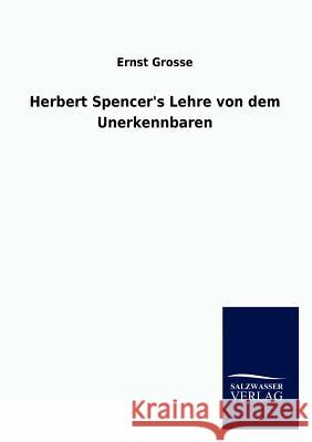 Herbert Spencer's Lehre von dem Unerkennbaren Grosse, Ernst 9783846011775 Salzwasser-Verlag Gmbh