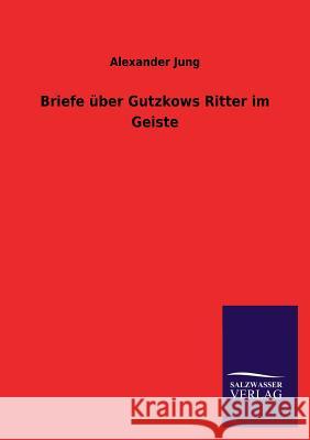 Briefe Uber Gutzkows Ritter Im Geiste Alexander Jung 9783846012758 Salzwasser-Verlag Gmbh