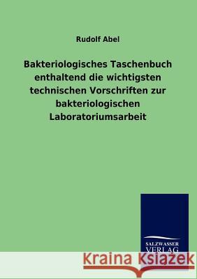 Bakteriologisches Taschenbuch enthaltend die wichtigsten technischen Vorschriften zur bakteriologischen Laboratoriumsarbeit Abel, Rudolf 9783846013014 Salzwasser-Verlag Gmbh