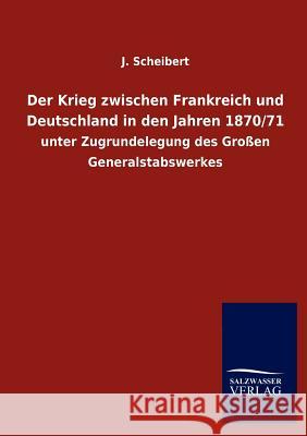 Der Krieg zwischen Frankreich und Deutschland in den Jahren 1870/71 Scheibert, J. 9783846013816
