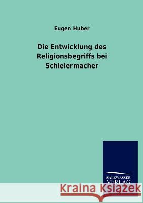 Die Entwicklung des Religionsbegriffs bei Schleiermacher Huber, Eugen 9783846013960 Salzwasser-Verlag Gmbh