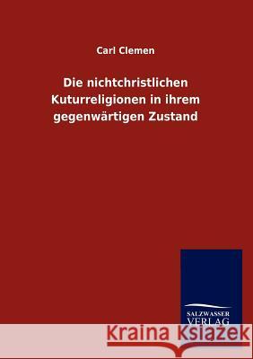 Die nichtchristlichen Kuturreligionen in ihrem gegenwärtigen Zustand Clemen, Carl 9783846014868 Salzwasser-Verlag Gmbh
