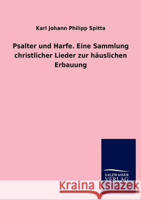 Psalter Und Harfe. Eine Sammlung Christlicher Lieder Zur Hauslichen Erbauung Karl Johann Philipp Spitta 9783846015094