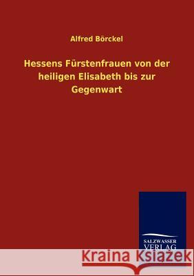 Hessens Fürstenfrauen von der heiligen Elisabeth bis zur Gegenwart Börckel, Alfred 9783846015230 Salzwasser-Verlag Gmbh