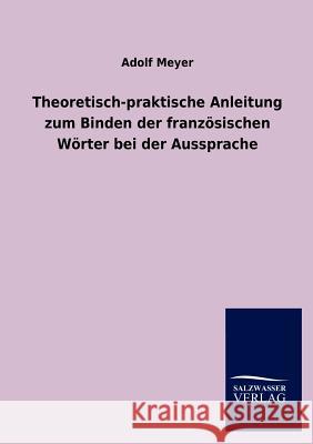 Theoretisch-praktische Anleitung zum Binden der französischen Wörter bei der Aussprache Meyer, Adolf 9783846015773 Salzwasser-Verlag Gmbh