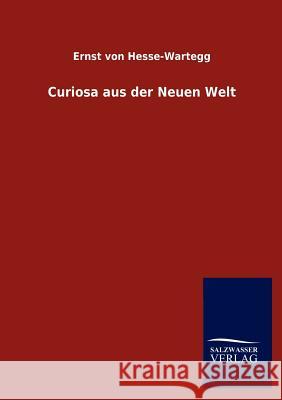 Curiosa aus der Neuen Welt Von Hesse-Wartegg, Ernst 9783846016558 Salzwasser-Verlag Gmbh