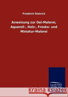 Anweisung zur Oel-Malerei, Aquarell-, Holz-, Fresko- und Miniatur-Malerei Dietrich, Friedrich 9783846016817 Salzwasser-Verlag Gmbh