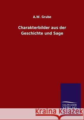 Charakterbilder Aus Der Geschichte Und Sage A. W. Grube 9783846017074 Salzwasser-Verlag Gmbh