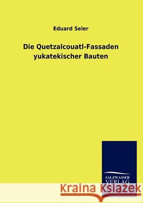 Die Quetzalcouatl-Fassaden yukatekischer Bauten Seler, Eduard 9783846018996 Salzwasser-Verlag Gmbh