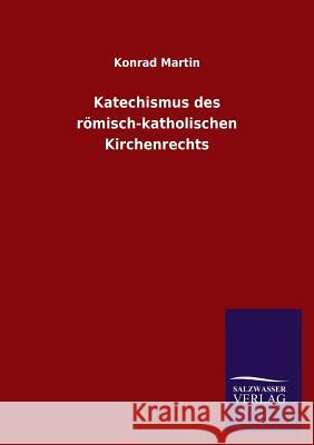 Katechismus des römisch-katholischen Kirchenrechts Konrad Martin 9783846020562