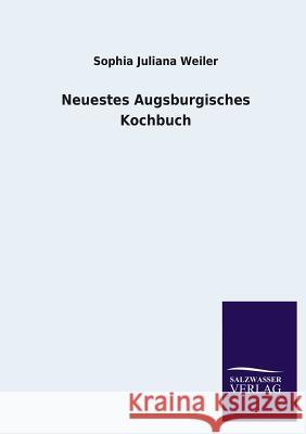 Neuestes Augsburgisches Kochbuch Sophia Juliana Weiler 9783846020937 Salzwasser-Verlag Gmbh