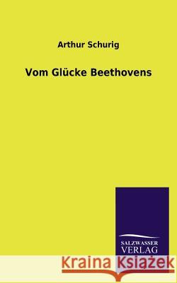 Vom Glücke Beethovens Schurig, Arthur 9783846021064 Salzwasser-Verlag Gmbh