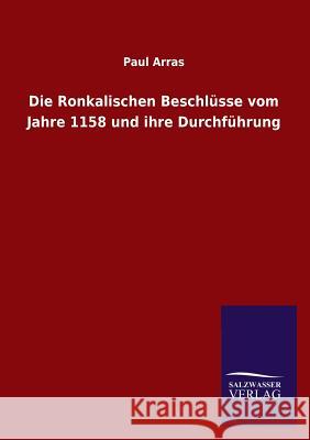 Die Ronkalischen Beschlüsse vom Jahre 1158 und ihre Durchführung Arras, Paul 9783846021392 Salzwasser-Verlag Gmbh