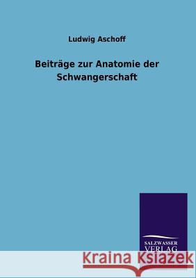 Beiträge zur Anatomie der Schwangerschaft Aschoff, Ludwig 9783846022306 Salzwasser-Verlag Gmbh