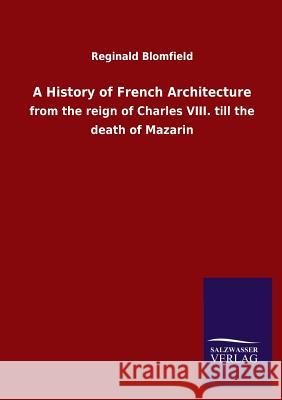 A History of French Architecture Reginald Blomfield 9783846023433 Salzwasser-Verlag Gmbh