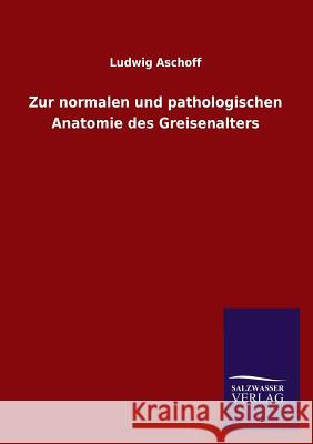 Zur normalen und pathologischen Anatomie des Greisenalters Aschoff, Ludwig 9783846023754 Salzwasser-Verlag Gmbh