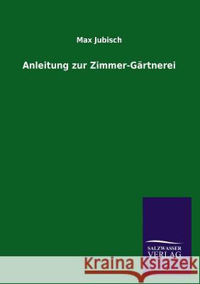 Anleitung zur Zimmer-Gärtnerei Jubisch, Max 9783846024133