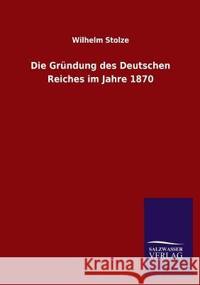 Die Gründung des Deutschen Reiches im Jahre 1870 Stolze, Wilhelm 9783846025147