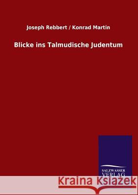 Blicke ins Talmudische Judentum Rebbert, Joseph Martin Konrad 9783846025994 Salzwasser-Verlag Gmbh